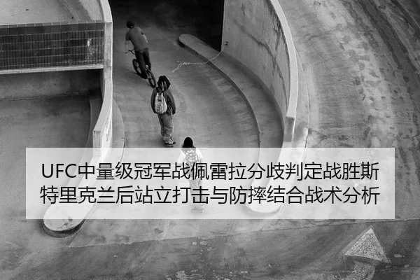 UFC中量级冠军战佩雷拉分歧判定战胜斯特里克兰后站立打击与防摔结合战术分析