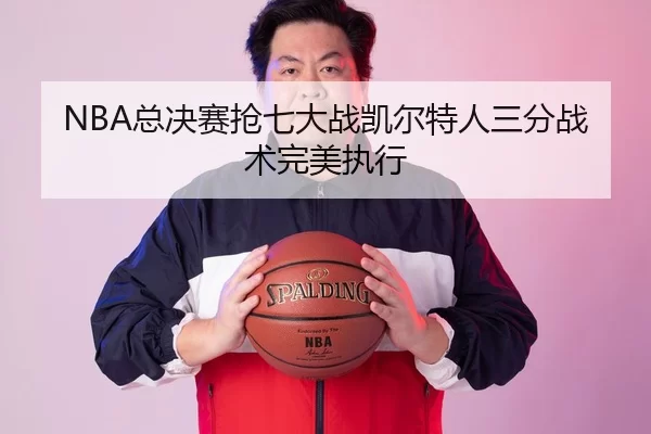 NBA总决赛抢七大战凯尔特人三分战术完美执行